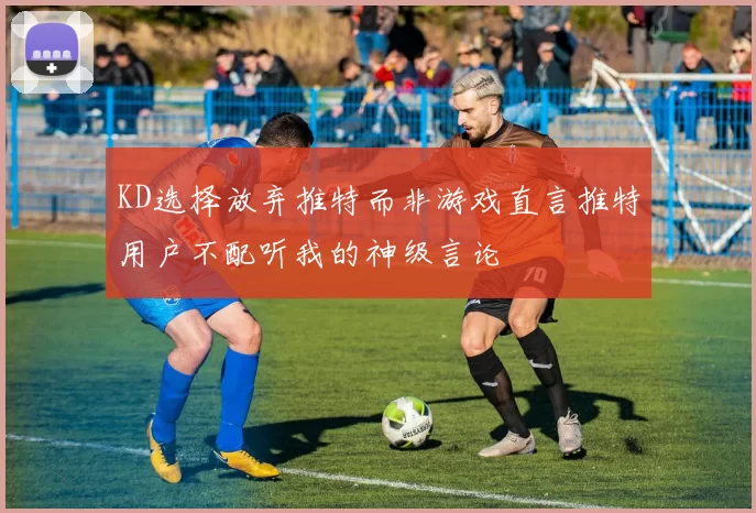 KD选择放弃推特而非游戏直言推特用户不配听我的神级言论
