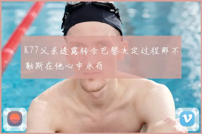 K77父亲透露转会巴黎决定过程那不勒斯在他心中永存