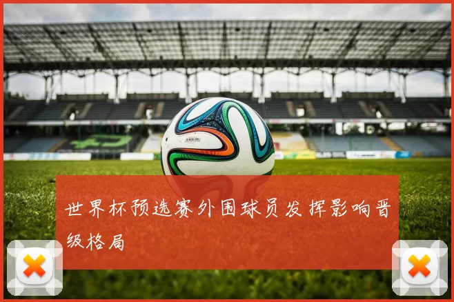 世界杯预选赛外围球员发挥影响晋级格局
