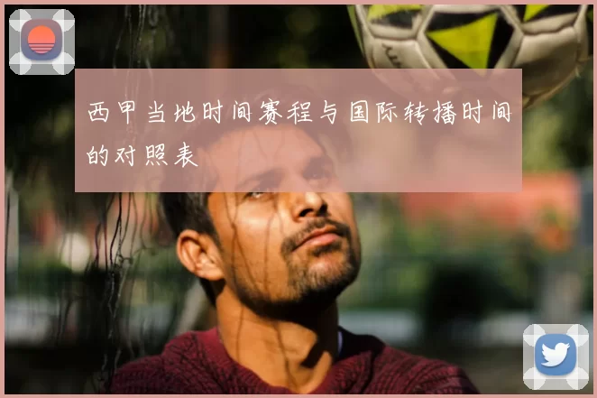 西甲当地时间赛程与国际转播时间的对照表