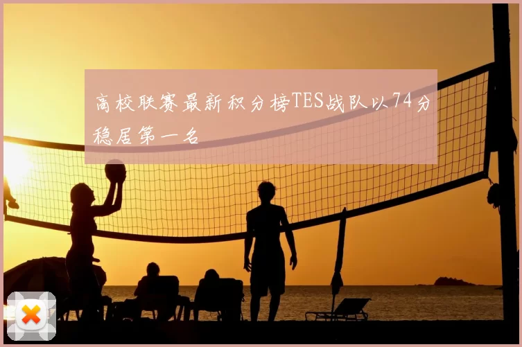 高校联赛最新积分榜TES战队以74分稳居第一名