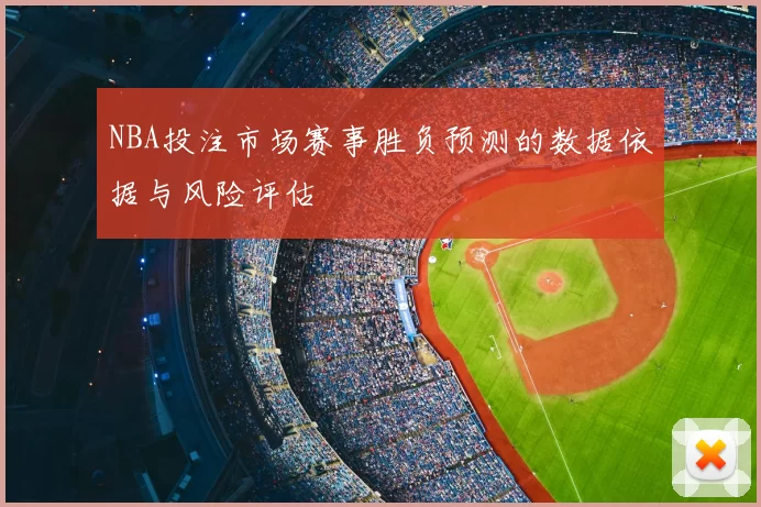 NBA投注市场赛事胜负预测的数据依据与风险评估