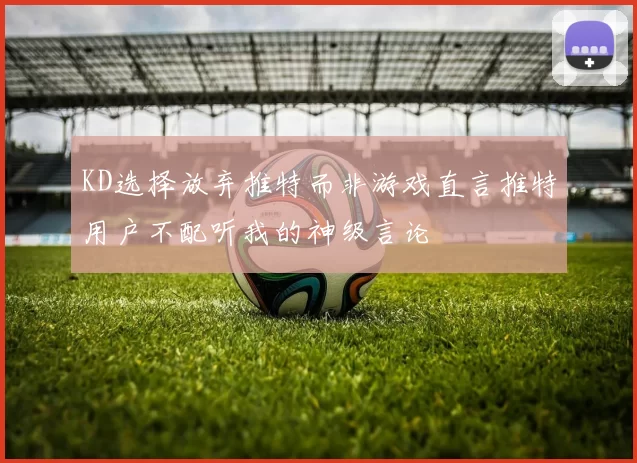 KD选择放弃推特而非游戏直言推特用户不配听我的神级言论
