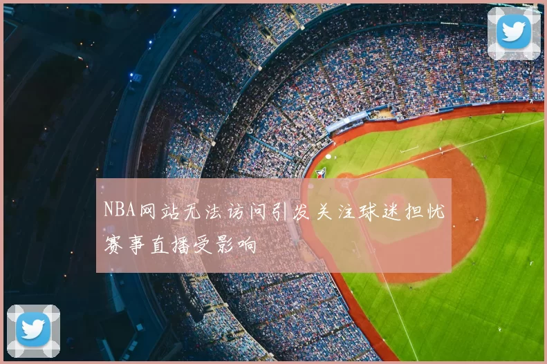 NBA网站无法访问引发关注球迷担忧赛事直播受影响