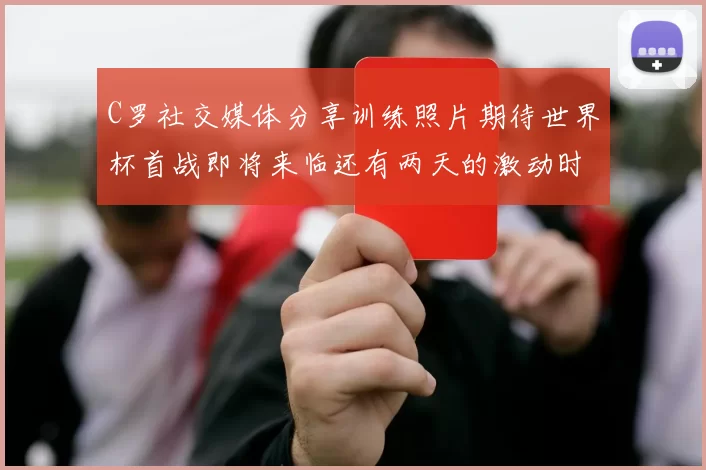 C罗社交媒体分享训练照片期待世界杯首战即将来临还有两天的激动时刻