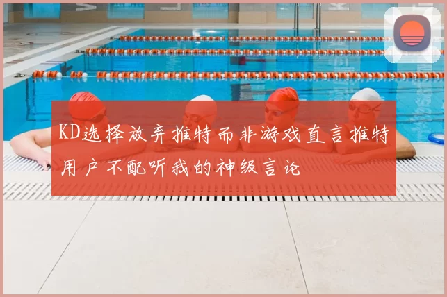 KD选择放弃推特而非游戏直言推特用户不配听我的神级言论