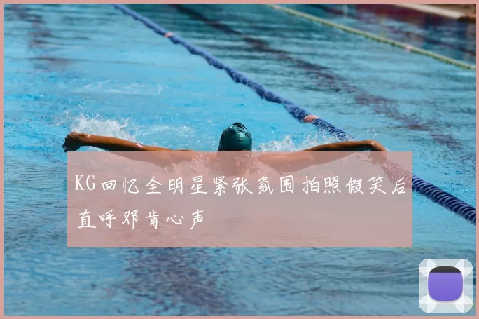 KG回忆全明星紧张氛围拍照假笑后直呼邓肯心声