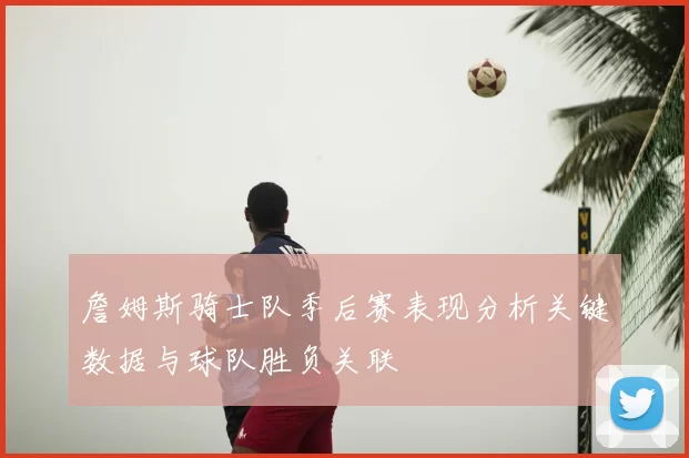 詹姆斯骑士队季后赛表现分析关键数据与球队胜负关联