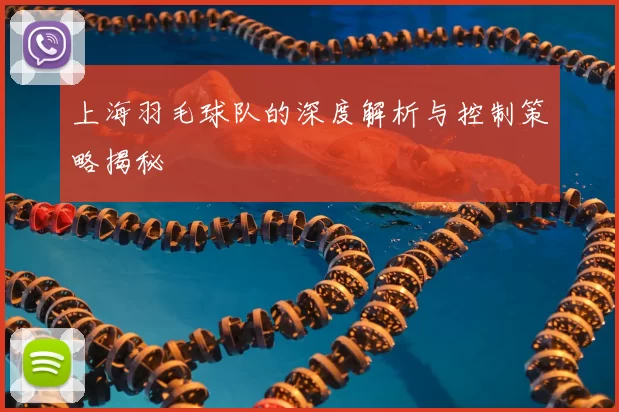 上海羽毛球队的深度解析与控制策略揭秘