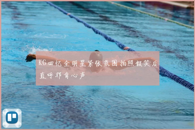 KG回忆全明星紧张氛围拍照假笑后直呼邓肯心声