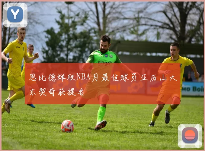 恩比德蝉联NBA月最佳球员亚历山大东契奇获提名