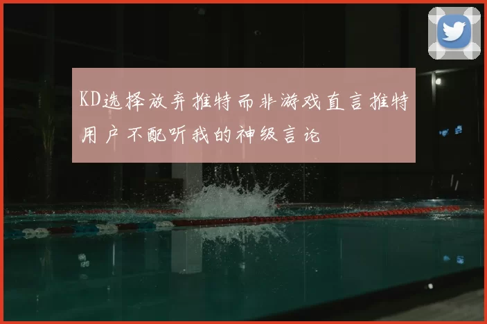 KD选择放弃推特而非游戏直言推特用户不配听我的神级言论