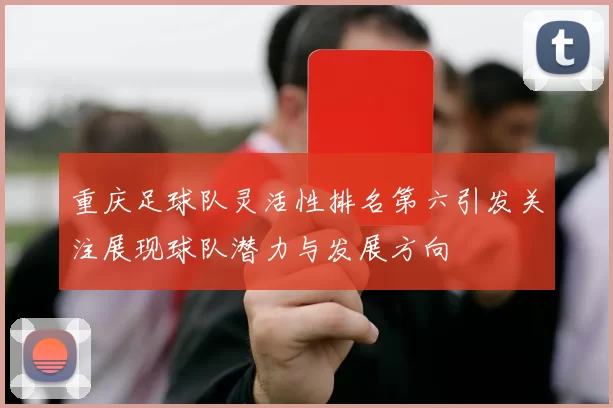 重庆足球队灵活性排名第六引发关注展现球队潜力与发展方向