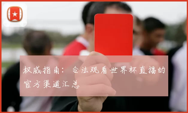 权威指南：合法观看世界杯直播的官方渠道汇总