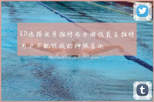KD选择放弃推特而非游戏直言推特用户不配听我的神级言论