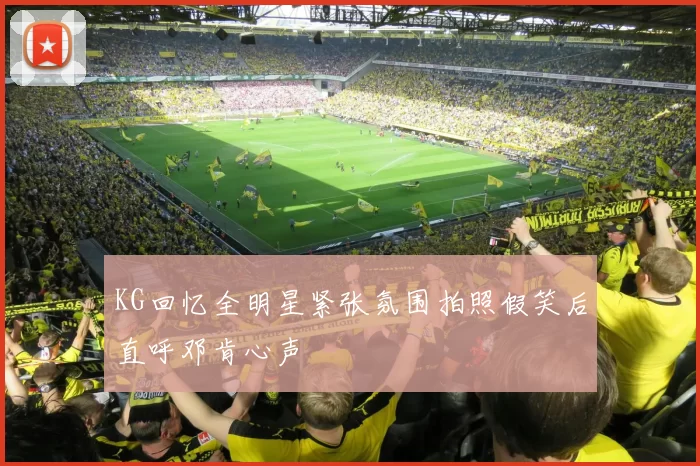 KG回忆全明星紧张氛围拍照假笑后直呼邓肯心声