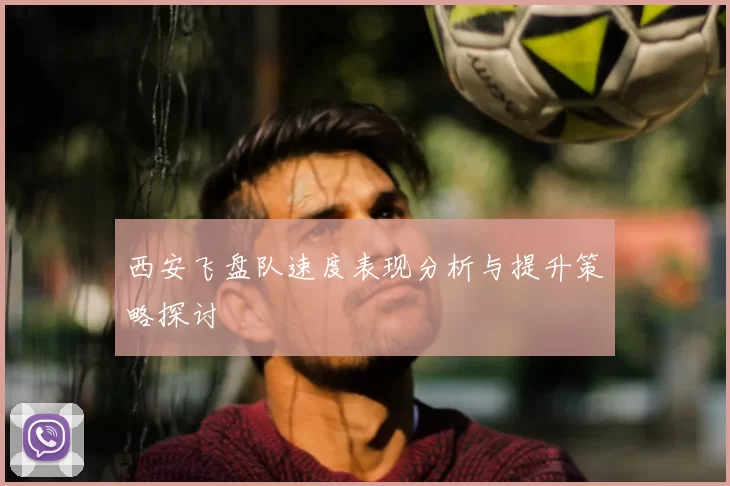 西安飞盘队速度表现分析与提升策略探讨