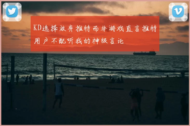 KD选择放弃推特而非游戏直言推特用户不配听我的神级言论
