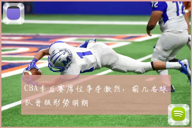 CBA季后赛席位争夺激烈，前几名球队晋级形势明朗