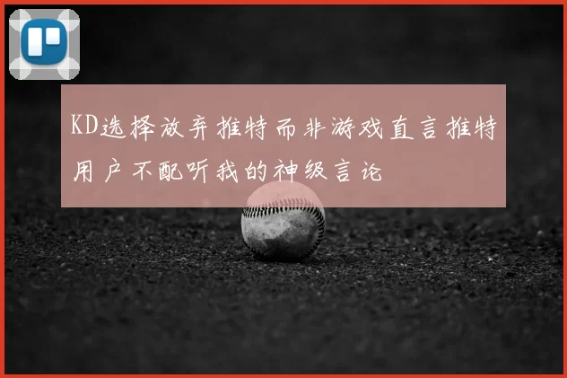 KD选择放弃推特而非游戏直言推特用户不配听我的神级言论