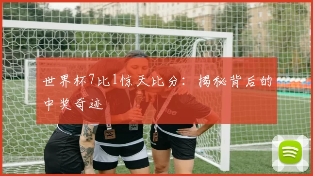 世界杯7比1惊天比分：揭秘背后的中奖奇迹