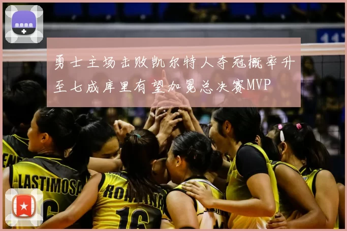 勇士主场击败凯尔特人夺冠概率升至七成库里有望加冕总决赛MVP