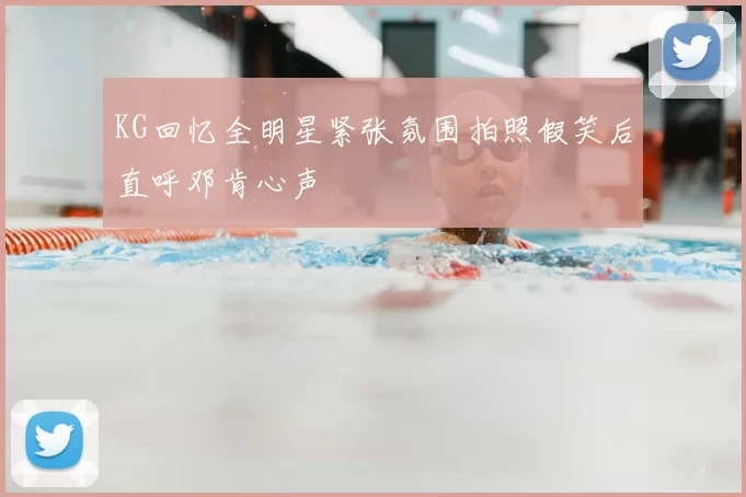 KG回忆全明星紧张氛围拍照假笑后直呼邓肯心声