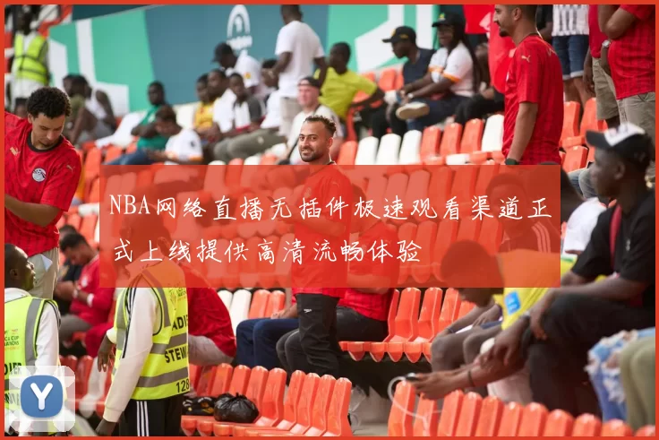 NBA网络直播无插件极速观看渠道正式上线提供高清流畅体验