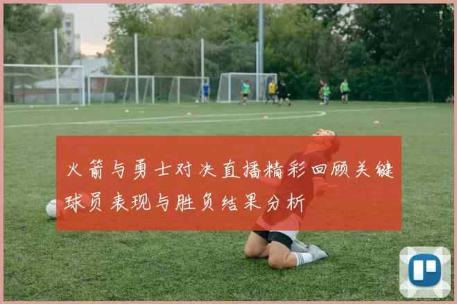 火箭与勇士对决直播精彩回顾关键球员表现与胜负结果分析