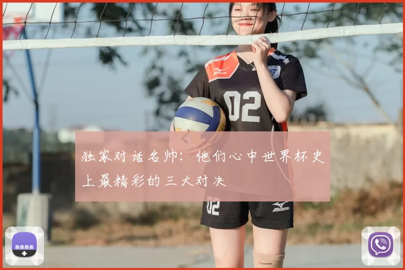 独家对话名帅：他们心中世界杯史上最精彩的三大对决