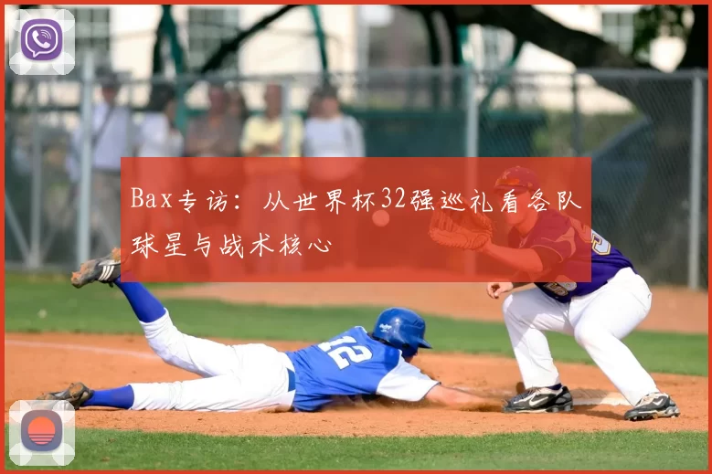 Bax专访:从世界杯32强巡礼看各队球星与战术核心