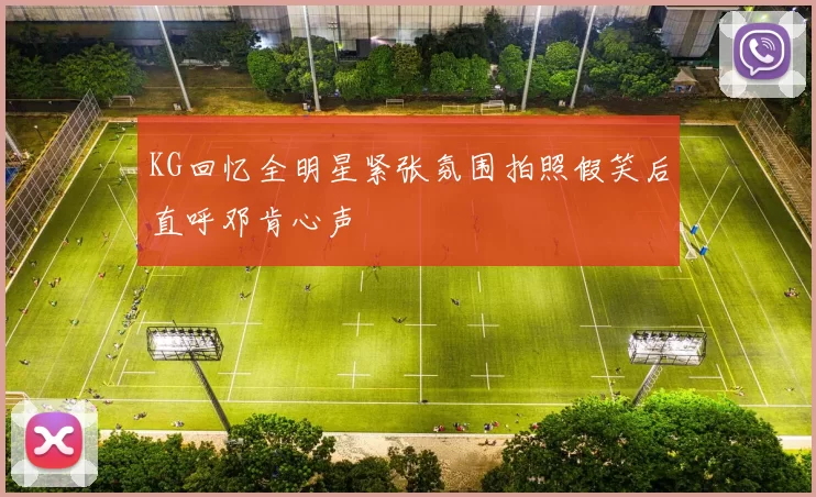 KG回忆全明星紧张氛围拍照假笑后直呼邓肯心声