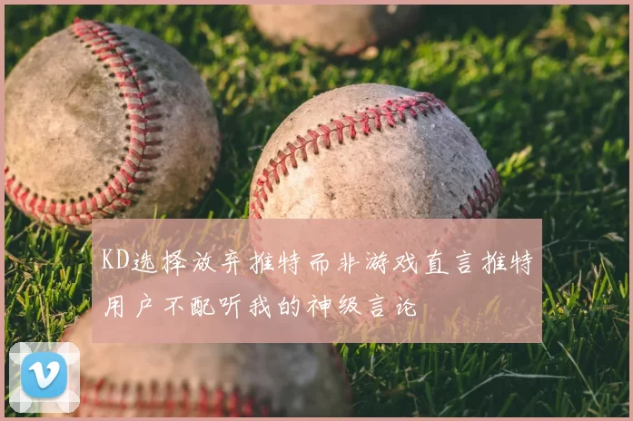 KD选择放弃推特而非游戏直言推特用户不配听我的神级言论
