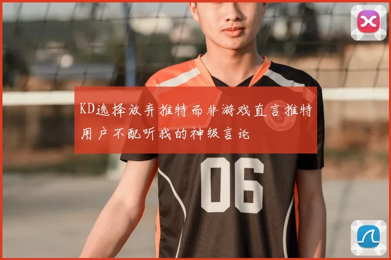 KD选择放弃推特而非游戏直言推特用户不配听我的神级言论