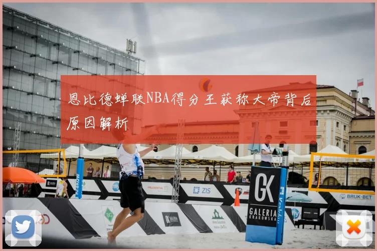 恩比德蝉联NBA得分王获称大帝背后原因解析