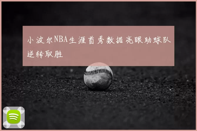 小波尔NBA生涯首秀数据亮眼助球队逆转取胜