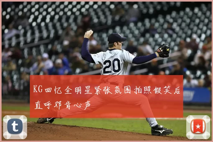 KG回忆全明星紧张氛围拍照假笑后直呼邓肯心声