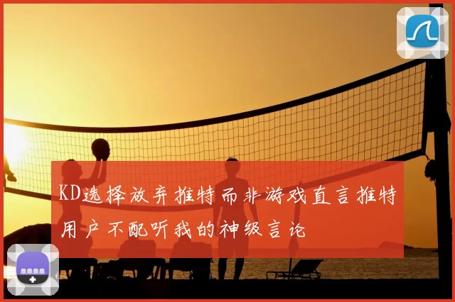 KD选择放弃推特而非游戏直言推特用户不配听我的神级言论