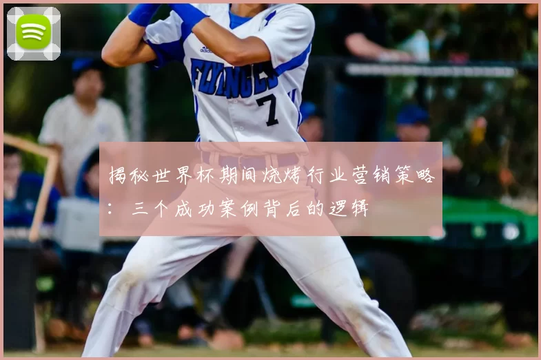 揭秘世界杯期间烧烤行业营销策略:三个成功案例背后的逻辑