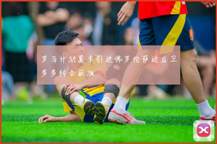 罗马计划夏季引进佛罗伦萨边后卫多多转会获准