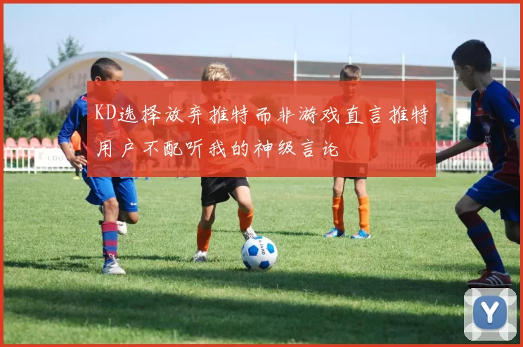 KD选择放弃推特而非游戏直言推特用户不配听我的神级言论