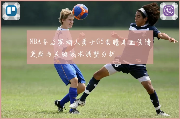 NBA季后赛湖人勇士G5前瞻库里伤情更新与关键战术调整分析