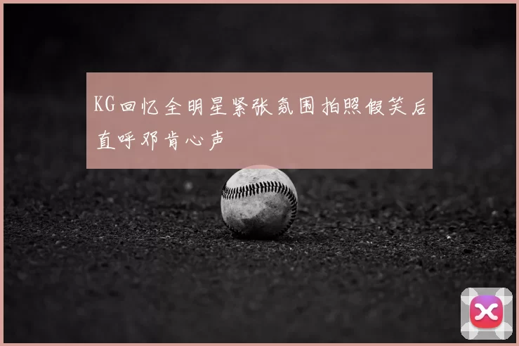 KG回忆全明星紧张氛围拍照假笑后直呼邓肯心声