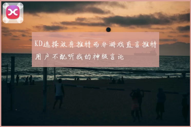 KD选择放弃推特而非游戏直言推特用户不配听我的神级言论