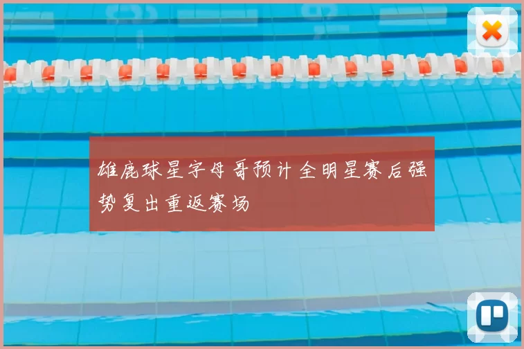 雄鹿球星字母哥预计全明星赛后强势复出重返赛场