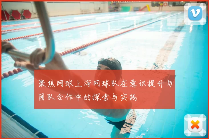 聚焦网球上海网球队在意识提升与团队合作中的探索与实践