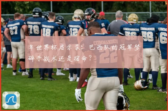 年世界杯启示录：巴西队的冠军梦碎于战术还是宿命？