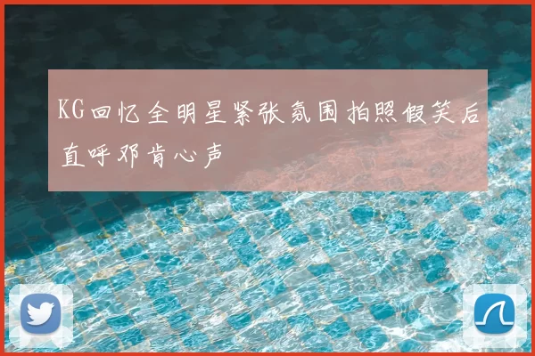 KG回忆全明星紧张氛围拍照假笑后直呼邓肯心声