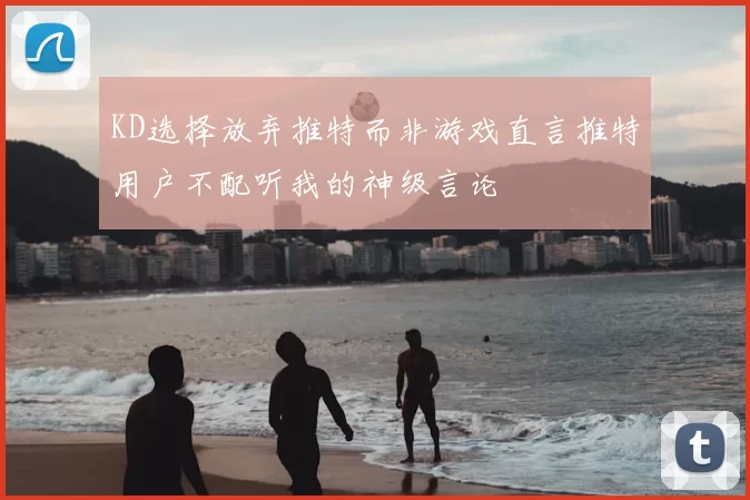 KD选择放弃推特而非游戏直言推特用户不配听我的神级言论
