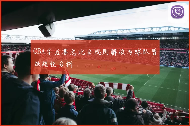 CBA季后赛总比分规则解读与球队晋级路径分析